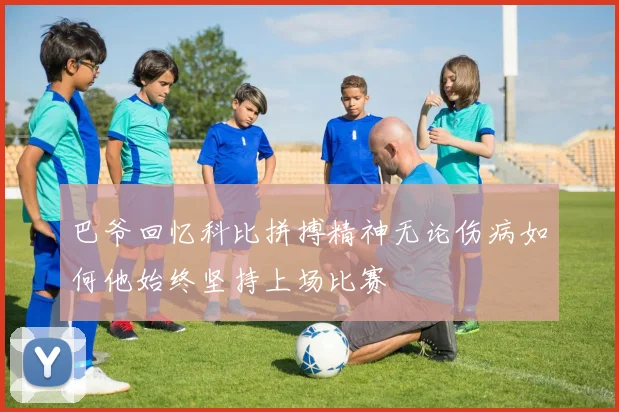 巴爷回忆科比拼搏精神无论伤病如何他始终坚持上场比赛